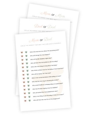 A beautifully designed printable for the Baby Shower game 'Mom or Dad' (including 'Mom or Mom' and 'Dad or Dad' versions). This game works like a quiz about the parents-to-be themselves, where each one is answered by which parent fits the statement best. Who is most nervous about the upcoming birth and who will handle sleepless nights the best?