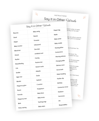 A beautifully designed printable for the Baby Shower game ‘Say It in Other Words’. This printable has 54 baby- and pregnancy-related words that are easy to cut into separate slips with scissors. Put these slips in bowls and follow the included instructions for how to play!